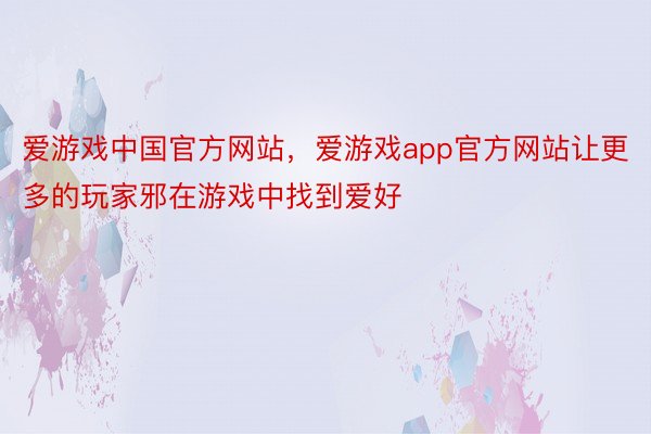 爱游戏中国官方网站，爱游戏app官方网站让更多的玩家邪在游戏中找到爱好