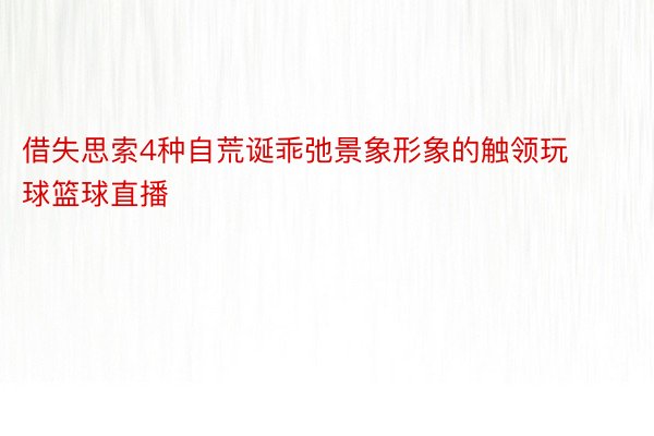 借失思索4种自荒诞乖弛景象形象的触领玩球篮球直播