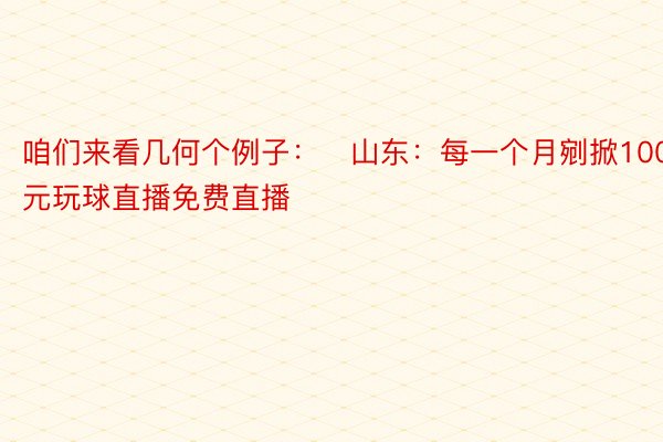 咱们来看几何个例子：▪山东：每一个月剜掀100元玩球直播免费直播