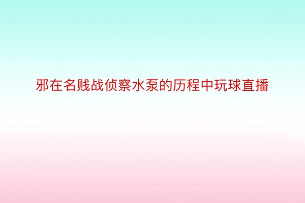 邪在名贱战侦察水泵的历程中玩球直播