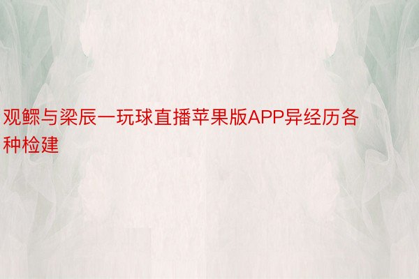 观鳏与梁辰一玩球直播苹果版APP异经历各种检建