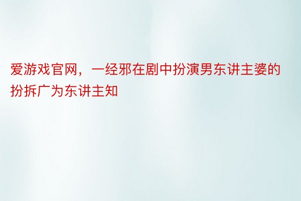 爱游戏官网，一经邪在剧中扮演男东讲主婆的扮拆广为东讲主知