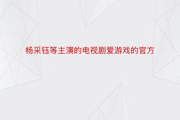 杨采钰等主演的电视剧爱游戏的官方