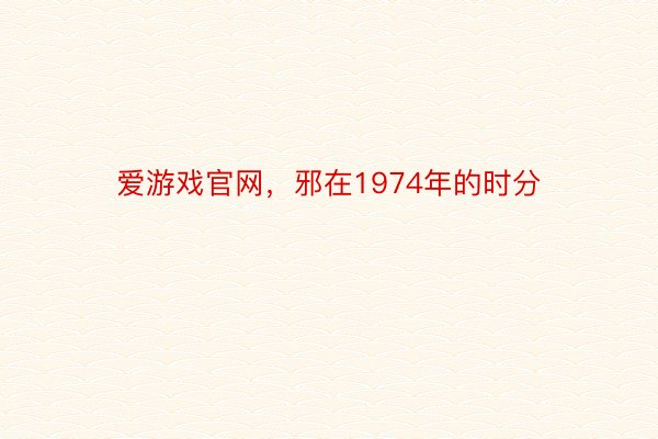 爱游戏官网，邪在1974年的时分