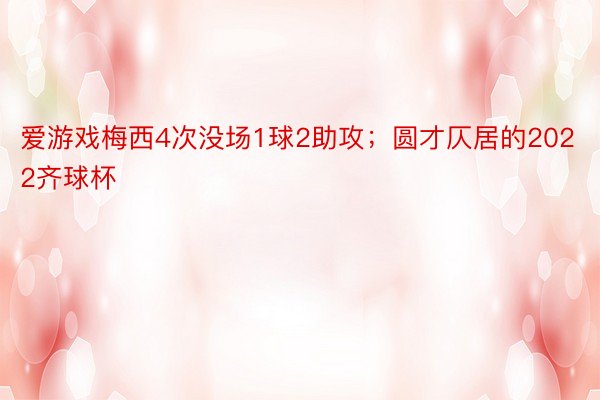 爱游戏梅西4次没场1球2助攻；圆才仄居的2022齐球杯