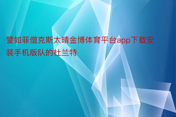 譬如菲僧克斯太晴金博体育平台app下载安装手机版队的杜兰特