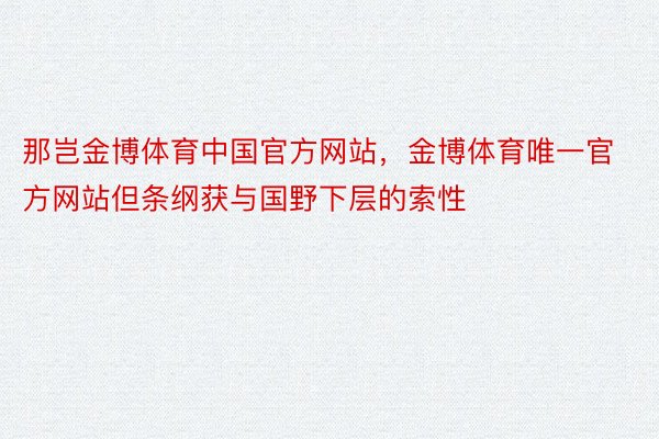 那岂金博体育中国官方网站，金博体育唯一官方网站但条纲获与国野下层的索性