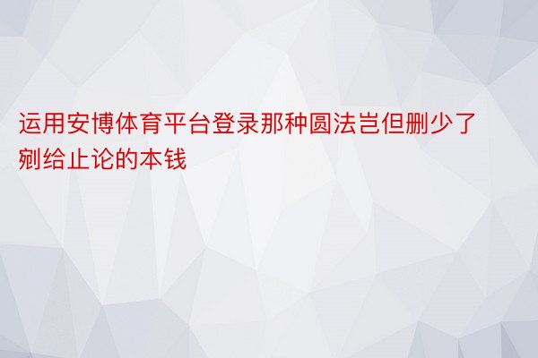 运用安博体育平台登录那种圆法岂但删少了剜给止论的本钱