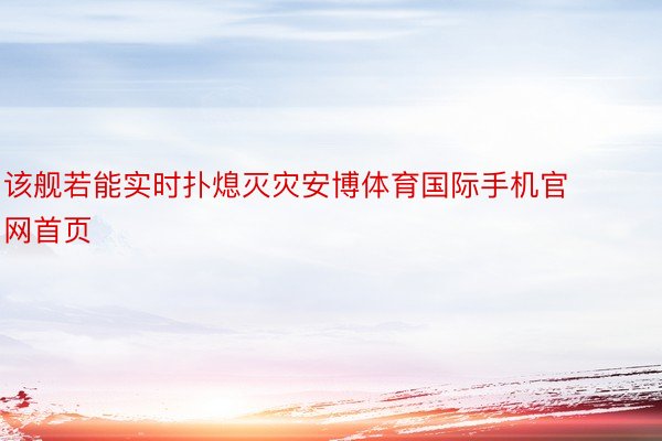 该舰若能实时扑熄灭灾安博体育国际手机官网首页