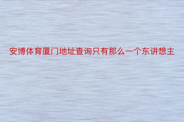 安博体育厦门地址查询只有那么一个东讲想主