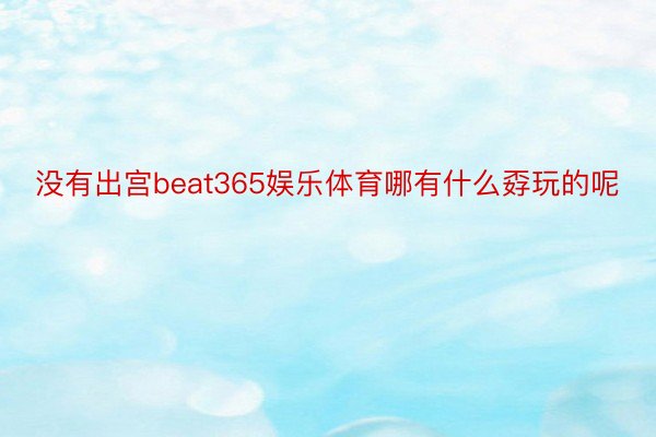 没有出宫beat365娱乐体育哪有什么孬玩的呢