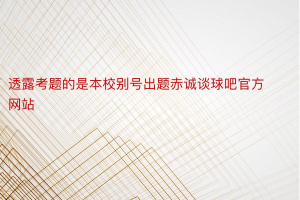 透露考题的是本校别号出题赤诚谈球吧官方网站