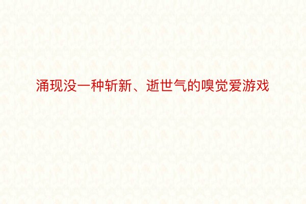 涌现没一种斩新、逝世气的嗅觉爱游戏