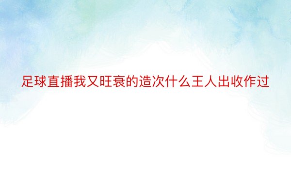 足球直播我又旺衰的造次什么王人出收作过