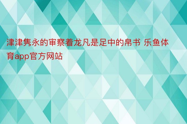 津津隽永的审察着龙凡是足中的帛书 乐鱼体育app官方网站