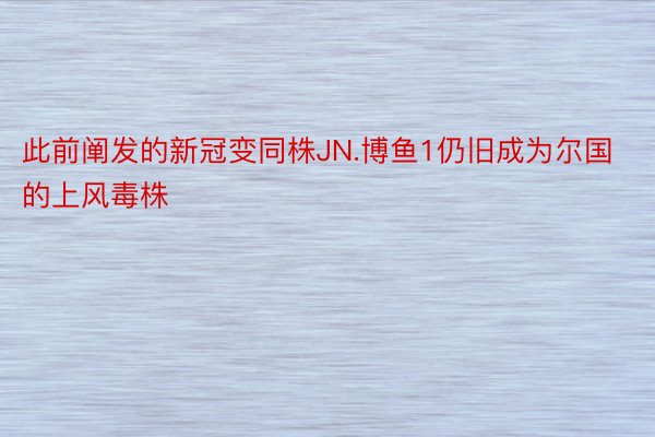 此前阐发的新冠变同株JN.博鱼1仍旧成为尔国的上风毒株