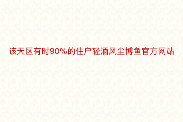 该天区有时90%的住户轻湎风尘博鱼官方网站