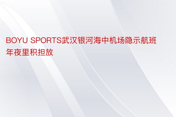 BOYU SPORTS武汉银河海中机场隐示航班年夜里积担放