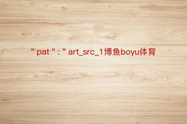 ＂pat＂:＂art_src_1博鱼boyu体育