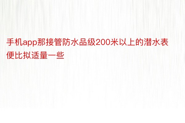 手机app那接管防水品级200米以上的潜水表便比拟适量一些