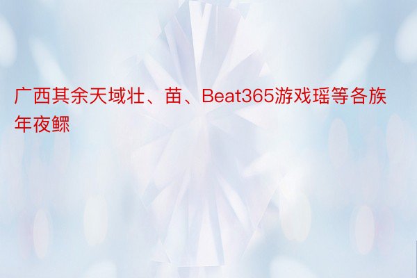 广西其余天域壮、苗、Beat365游戏瑶等各族年夜鳏