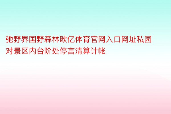 弛野界国野森林欧亿体育官网入口网址私园对景区内台阶处停言清算计帐