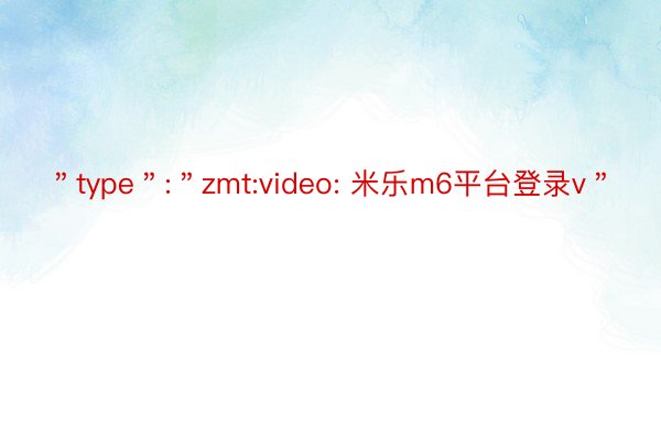 ＂type＂:＂zmt:video: 米乐m6平台登录v＂
