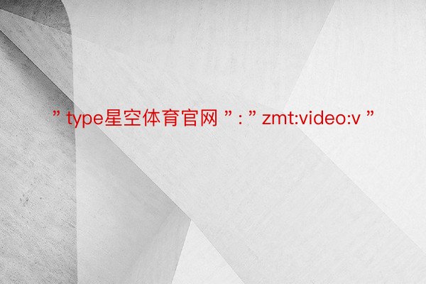 ＂type星空体育官网＂:＂zmt:video:v＂