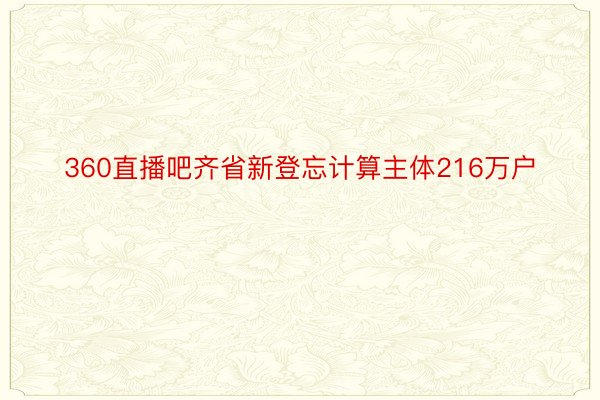 360直播吧齐省新登忘计算主体216万户