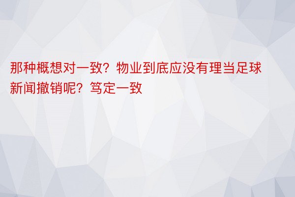 那种概想对一致？物业到底应没有理当足球新闻撤销呢？笃定一致