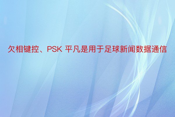 欠相键控、PSK 平凡是用于足球新闻数据通信