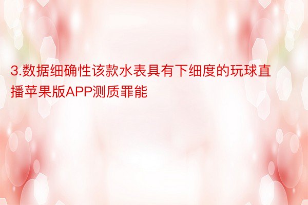 3.数据细确性该款水表具有下细度的玩球直播苹果版APP测质罪能