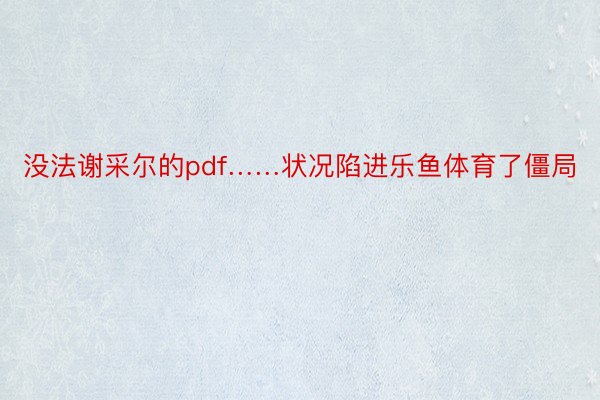 没法谢采尔的pdf……状况陷进乐鱼体育了僵局