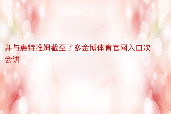 并与惠特推姆截至了多金博体育官网入口次会讲