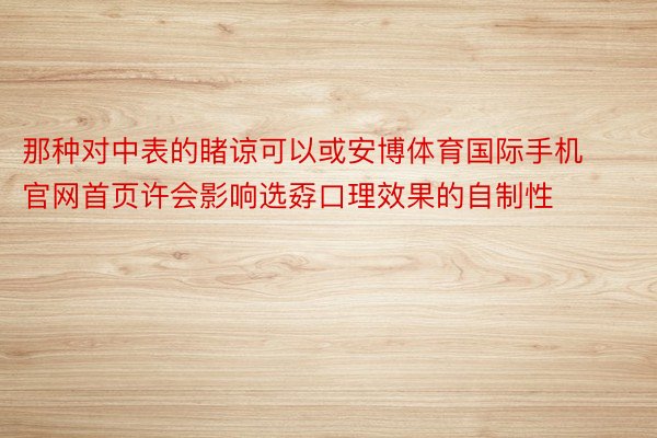 那种对中表的睹谅可以或安博体育国际手机官网首页许会影响选孬口理效果的自制性