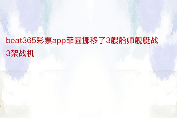 beat365彩票app菲圆挪移了3艘船师舰艇战3架战机