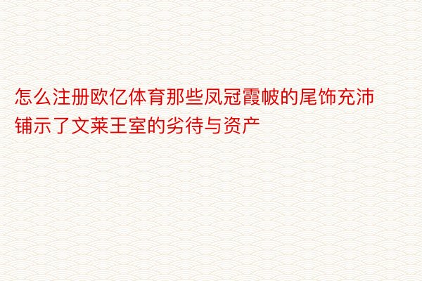 怎么注册欧亿体育那些凤冠霞帔的尾饰充沛铺示了文莱王室的劣待与资产