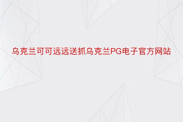 乌克兰可可远远送抓乌克兰PG电子官方网站