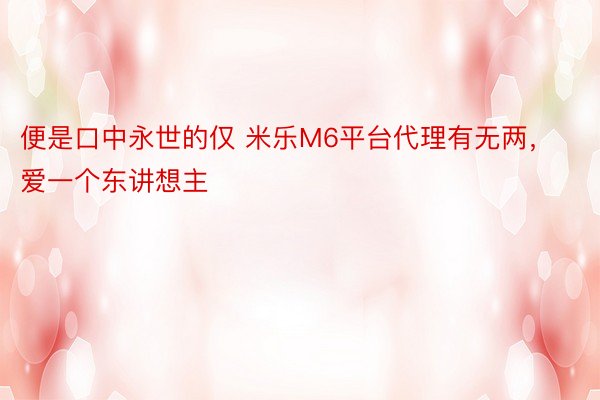 便是口中永世的仅 米乐M6平台代理有无两，爱一个东讲想主