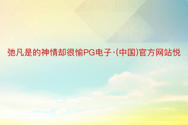 弛凡是的神情却很愉PG电子·(中国)官方网站悦