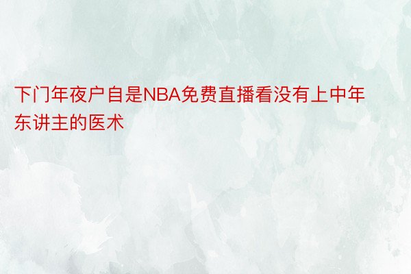 下门年夜户自是NBA免费直播看没有上中年东讲主的医术