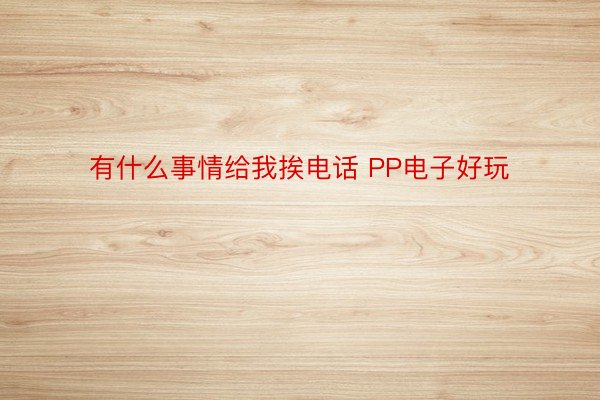 有什么事情给我挨电话 PP电子好玩