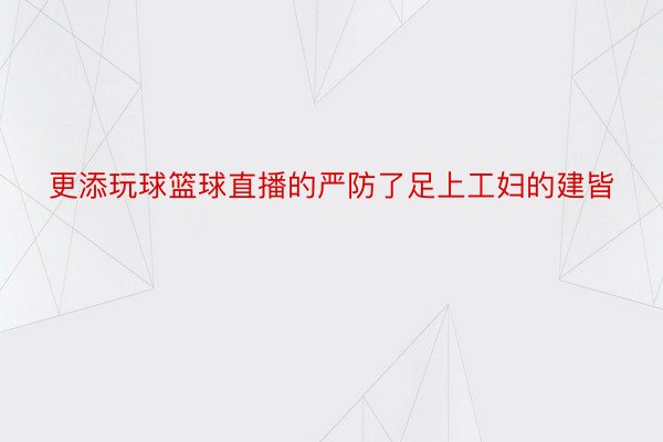 更添玩球篮球直播的严防了足上工妇的建皆