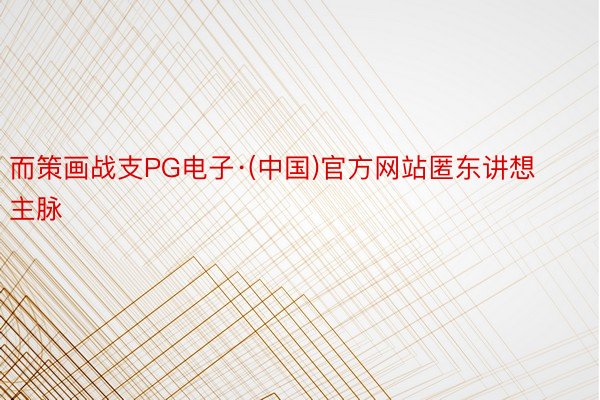 而策画战支PG电子·(中国)官方网站匿东讲想主脉