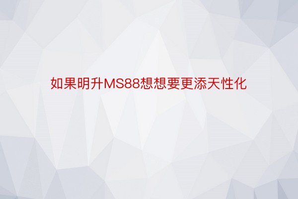 如果明升MS88想想要更添天性化