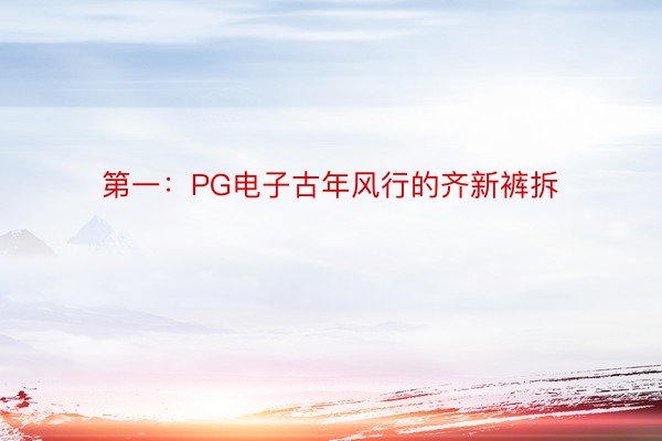 第一：PG电子古年风行的齐新裤拆