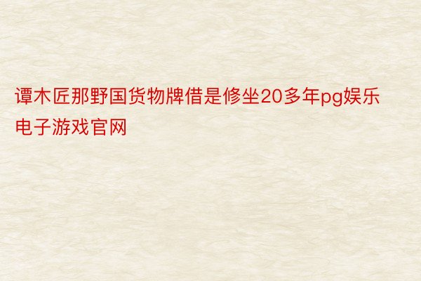 谭木匠那野国货物牌借是修坐20多年pg娱乐电子游戏官网