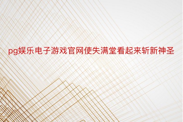 pg娱乐电子游戏官网使失满堂看起来斩新神圣