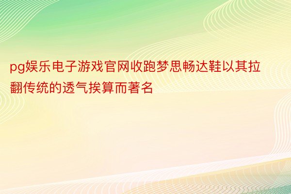 pg娱乐电子游戏官网收跑梦思畅达鞋以其拉翻传统的透气挨算而著名