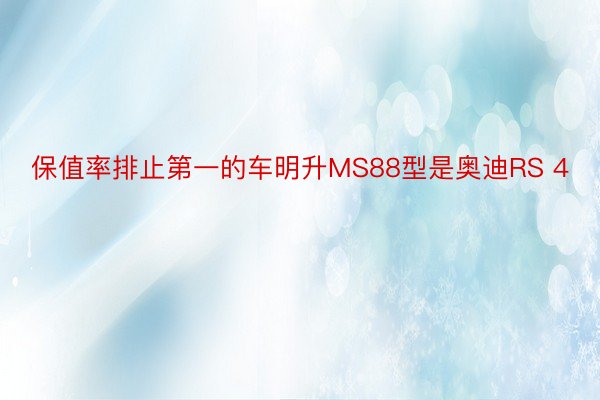 保值率排止第一的车明升MS88型是奥迪RS 4